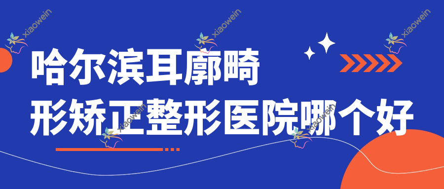 哈尔滨耳廓畸形矫正医院哪个好？那样美/黑龙江超龙医院，附带价格表