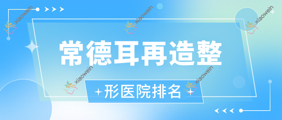 常德耳再造哪家医院较好？人气排行前10，尚德等人气上榜