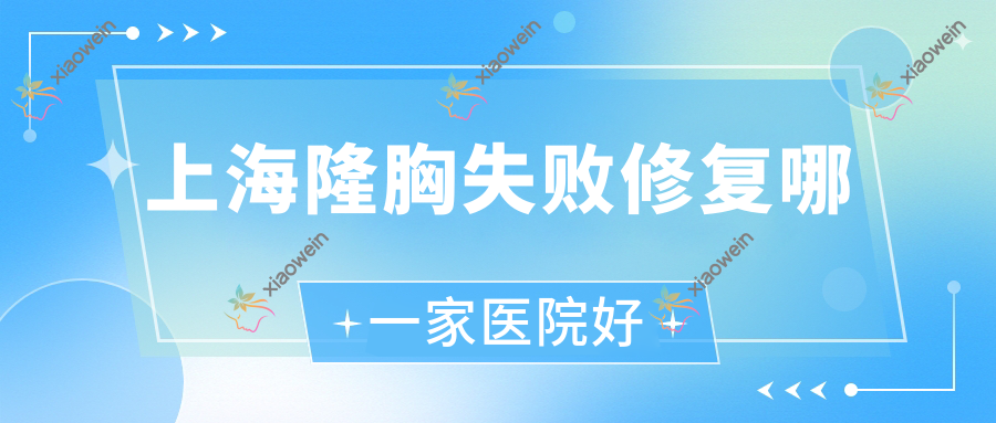 上海隆胸失败修复哪一家医院好？整形医院、声誉评价收费收费表一览！