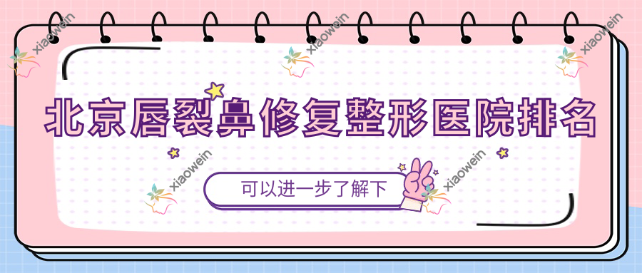 北京唇裂鼻修复医院排名前十:暨南/希恩派做鼻基底填充更好