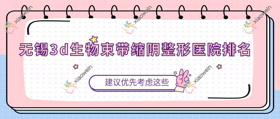 无锡3d生物束带缩阴哪家医院较好？人气排行前十，青来等声誉入围