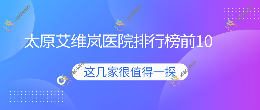 太原艾维岚医院排行榜前10有哪些太原好艾维岚整形医院