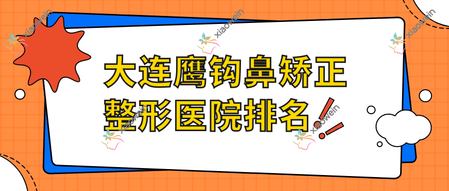 大连鹰钩鼻矫正医院排名榜:歪鼻矫正/驼峰鼻矫正和长鼻矫正医院推荐
