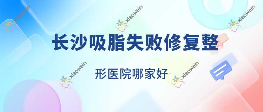 长沙吸脂失败修复哪家好？长沙整形医院排名湖南芯悦媄/丽颖/浏阳伊妍