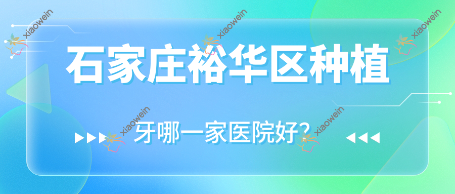 石家庄裕华区种植牙哪一家医院好？石家庄裕华区普通种植牙/延期种植牙甄选这几个