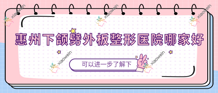 惠州下颌劈外板哪家好？推荐惠州下颌劈外板有口皆碑还正规的医院