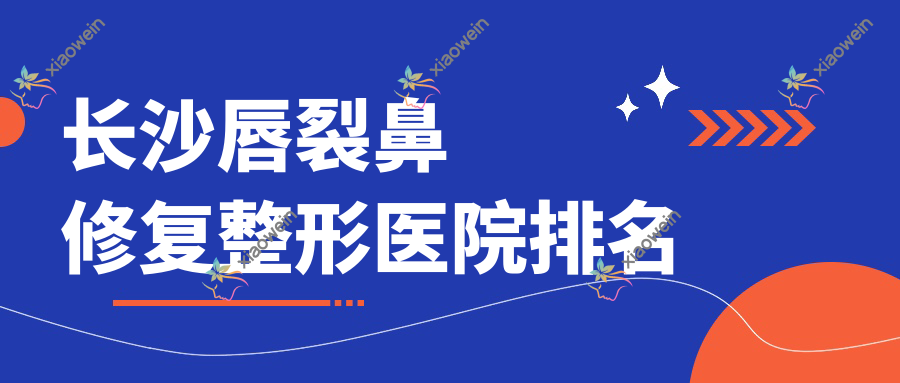 长沙唇裂鼻修复好的医院排名:唇裂鼻修复好的正规医院除了湖南七和还有这十家