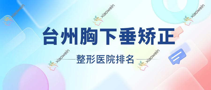 台州胸下垂矫正医院排名前十:韩黛美医院/颜利雅皮肤做乳房下垂矫正很好
