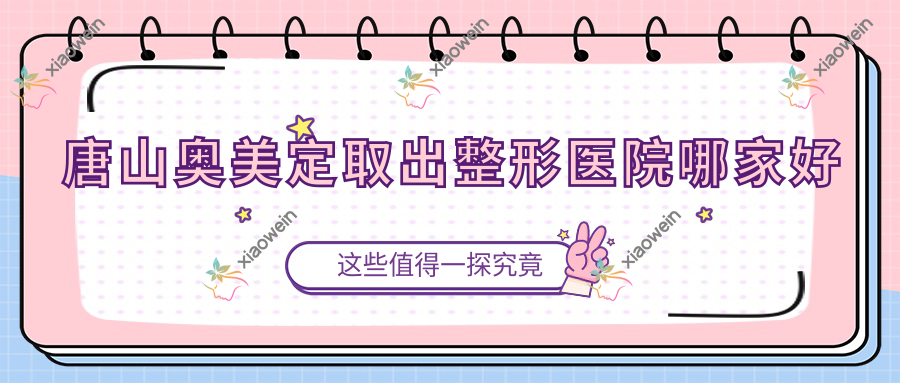 唐山奥美定取出哪家好？唐山整形医院排名玉田县美璞儿/莱美医院/兰梵蒂都