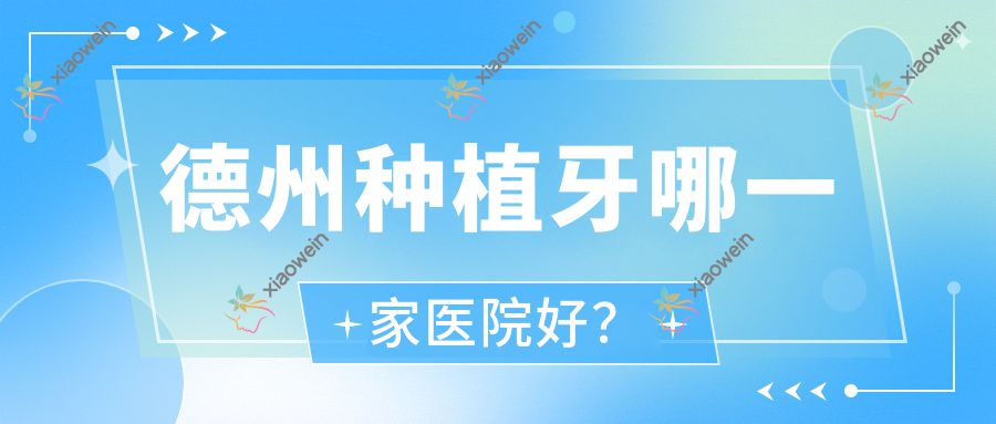 德州种植牙哪一家医院好？排名前十医院有齐河康宁/新城