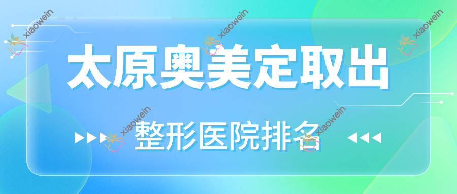 太原奥美定取出医院排名:慕悦做英捷尔法勒取出口碑好