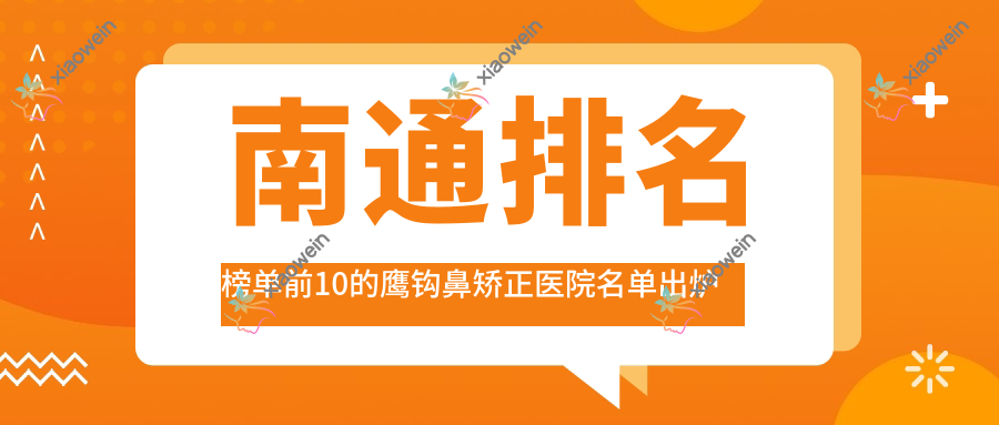 南通排名榜单前10的鹰钩鼻矫正医院名单出炉(推荐南通鹰钩鼻矫正好的10家医院)