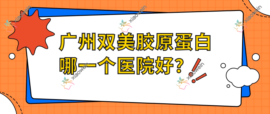 广州双美胶原蛋白哪一个医院好？精挑10家本地技术比较高的整形机构