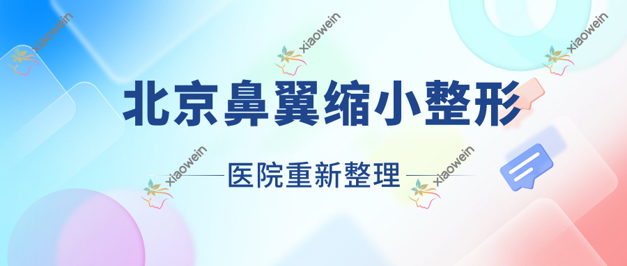 北京鼻翼缩小整形医院重新整理前10评价,总结整理当地这10家被亲们爱戴