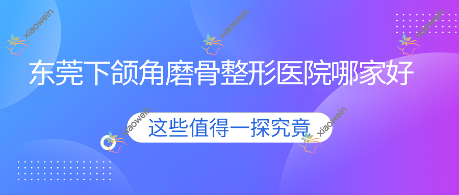 东莞下颌角磨骨哪家好？东莞长曲线下颌角推荐维多利亚妇儿医院美容科/美年华/美极媄琳