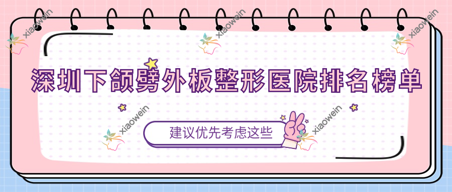 深圳下颌劈外板整形医院排名榜单公布(美颐实力人气很高)