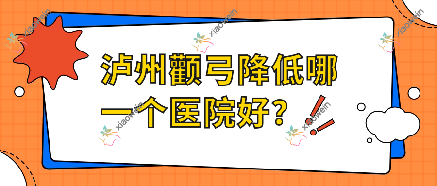 泸州颧弓降低哪一个医院好？实力口碑相比:天宫绮澳/美丽部落/丽致等十家