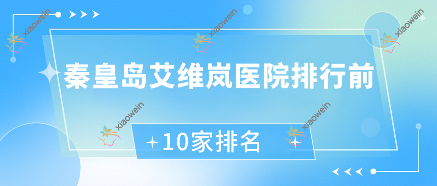 秦皇岛艾维岚医院排行前10家排名一览/华之美是当地热门医院