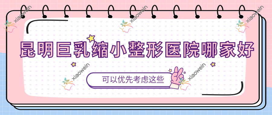 昆明巨乳缩小哪家好？昆明男性乳房肥大矫正建议云南玛莉亚医院美容科|太医堂医院美容科|雪然柚子