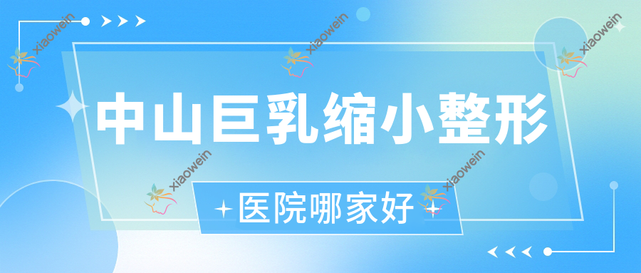 中山巨乳缩小哪家好？中山整形医院排名立美|艾惟|壹莱美