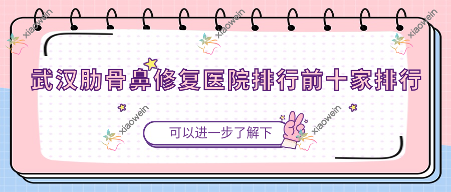 武汉肋骨鼻修复医院排行前十家排行总览、美尚美医院是本地热门医院