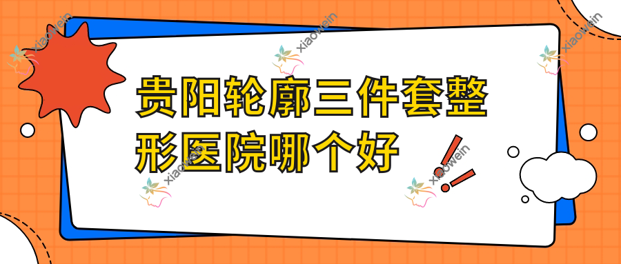 贵阳轮廓三件套医院哪个好？摩登丽都医院/丽星，附上价格表