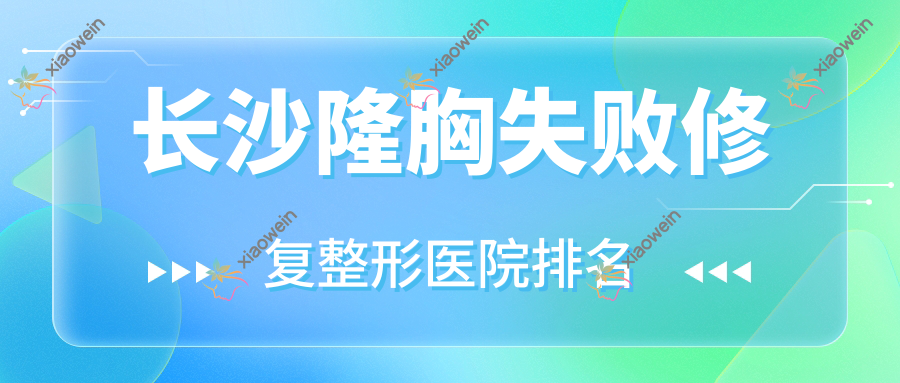 长沙隆胸失败修复医院排名榜:奥美定隆胸失败修复/英捷尔法勒取出和隆胸假体取出医院推荐