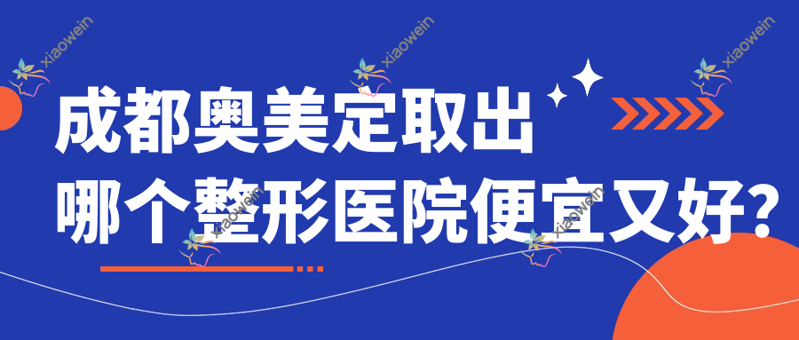 成都奥美定取出哪个医院便宜又好？樱美妍、莱尚好还不贵