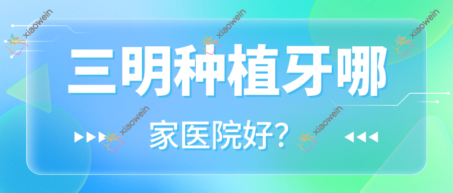 三明种植牙哪家医院好？排名前十医院有诗艺/梅列博悦