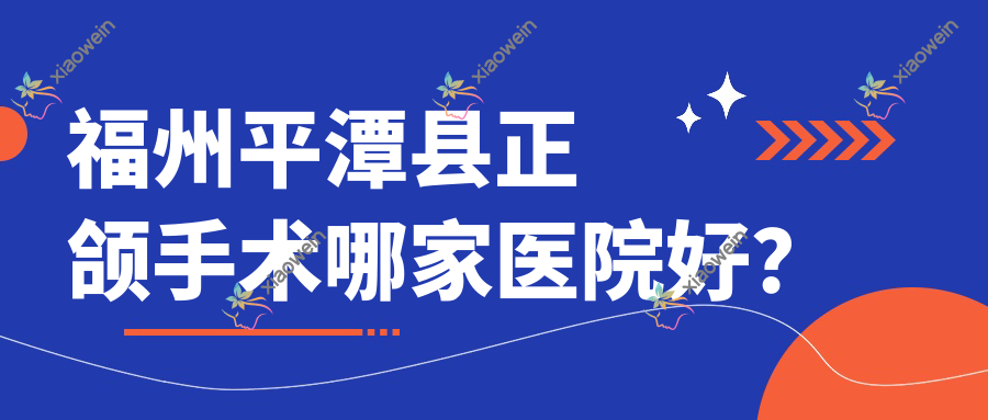 福州平潭县正颌手术哪家医院好？排名前十医院有福州美橙/福州松鼠