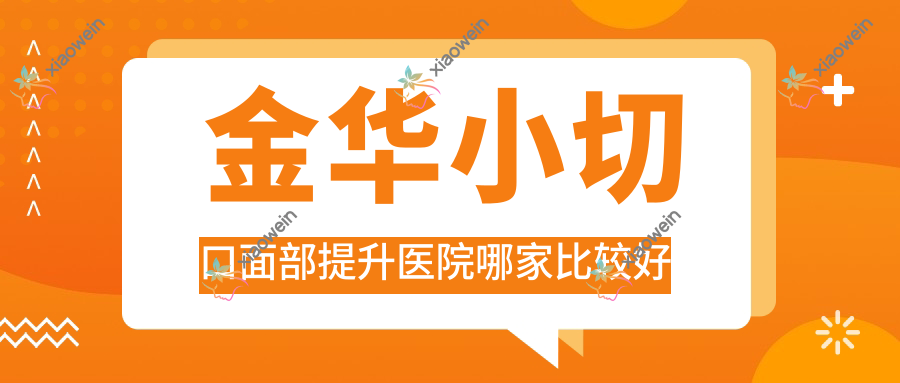 金华小切口面部提升医院哪家比较好？做激光面部提升/超声提拉的医院有这10家