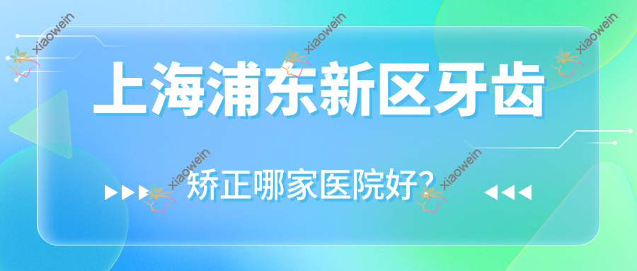 上海浦东新区牙齿矫正哪家医院好？排名前十医院有上海斑马线/上海雅圣