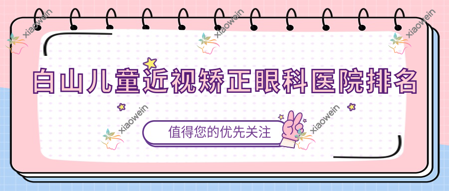 白山儿童近视矫正医院排名榜:/和医院推荐