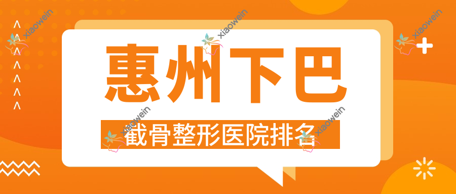 惠州下巴截骨医院排名前十:友康维格、美后下巴截骨不错