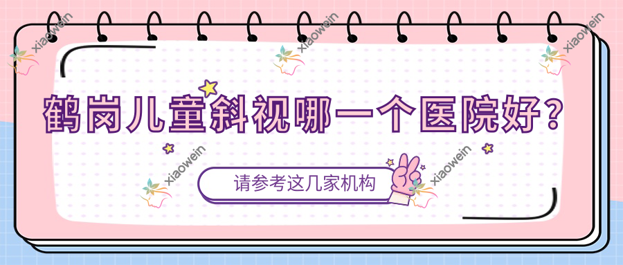 鹤岗儿童斜视哪一个医院好？盘点十家本地硬实力较高的整形机构