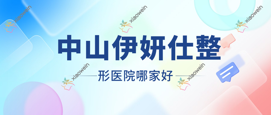 中山伊妍仕哪家好？中山整形医院排名禾佳、普玥、壹莱美