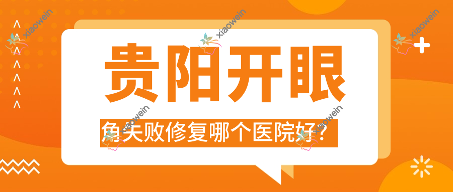 贵阳开眼角失败修复哪个医院好？优选10家本地实力不低的整形机构