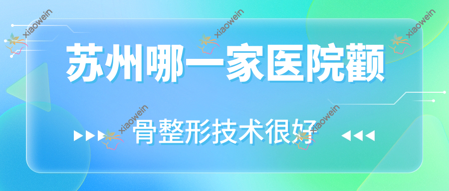 苏州哪一家医院颧骨整形技术很好？精选10家超人气医院,附医院讲解