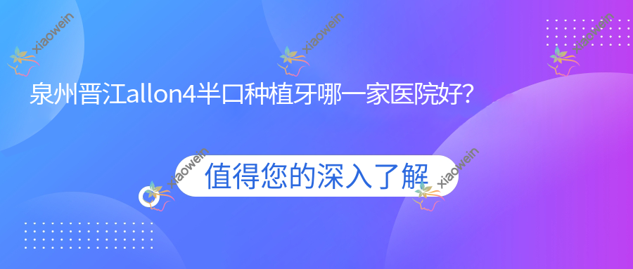 泉州晋江allon4半口种植牙哪一家医院好？泉州晋江allon4半口种植牙的医院有泉州丰泽光洲/泉州安溪凤城艾美