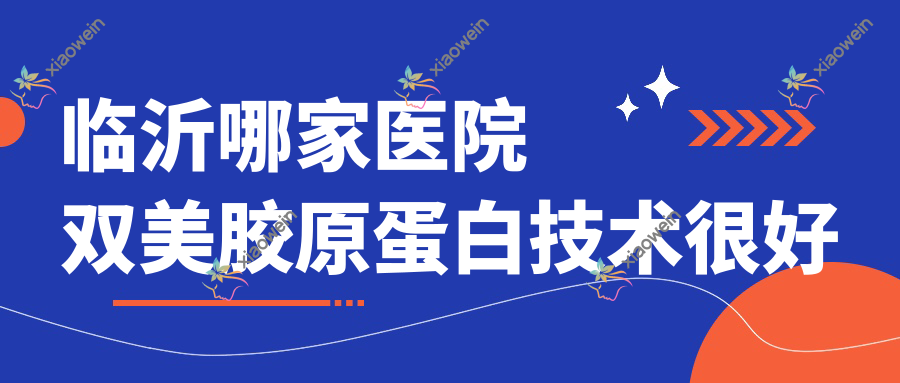 临沂哪家医院双美胶原蛋白技术很好？精选10家超人气医院,附医院详细介绍