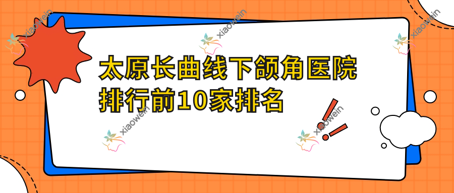 太原长曲线下颌角医院排行前10家排名一览|颂雅全美时代是当地热门医院