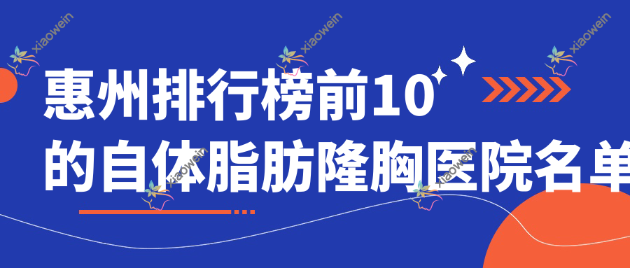 惠州排行榜前10的自体脂肪隆胸医院名单更新(推荐惠州自体脂肪隆胸很不错的10家医院)