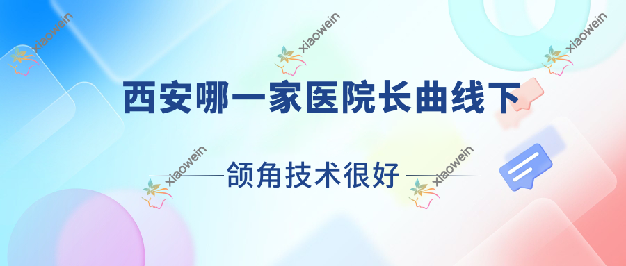 西安哪一家医院长曲线下颌角技术很好？甄选10家热门医院,附医院详解
