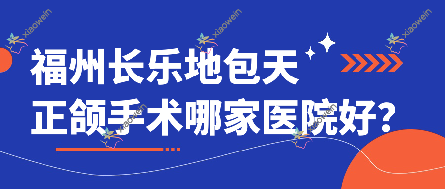 福州长乐地包天正颌手术哪家医院好？排名前十医院有福州同福医/福州鼓楼福瑞得