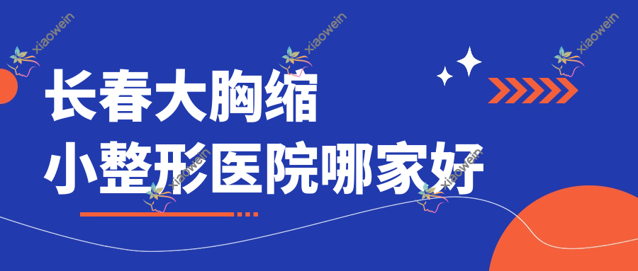 长春大胸缩小哪里好？价格多少钱？京典、艾斯、芷悦10000+