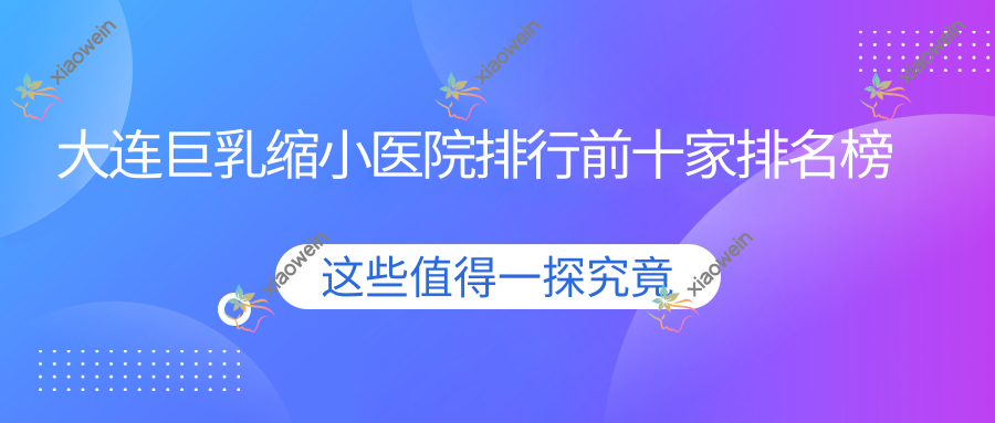 大连巨乳缩小医院排行前十家排名榜总览、柠檬是当地热门医院