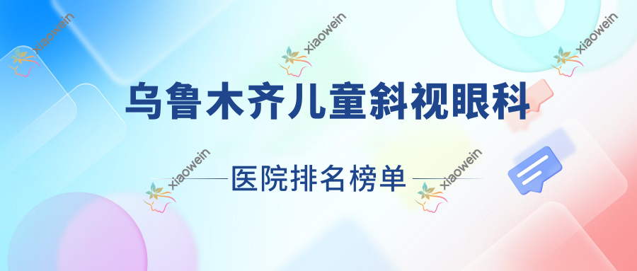 乌鲁木齐儿童斜视眼科医院排名榜单揭晓(同煤三医院实力人气较高)