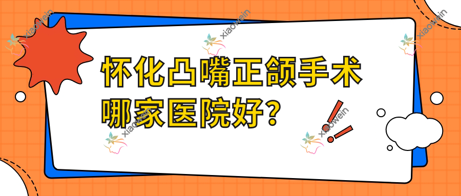 怀化凸嘴正颌手术哪家医院好？怀化凸嘴正颌手术的医院有晶晶/湖南唯雅医院