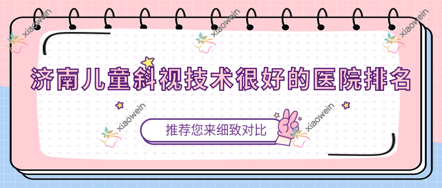 公布！济南儿童斜视技术很好的医院排名|前10名解析,有几家是公办