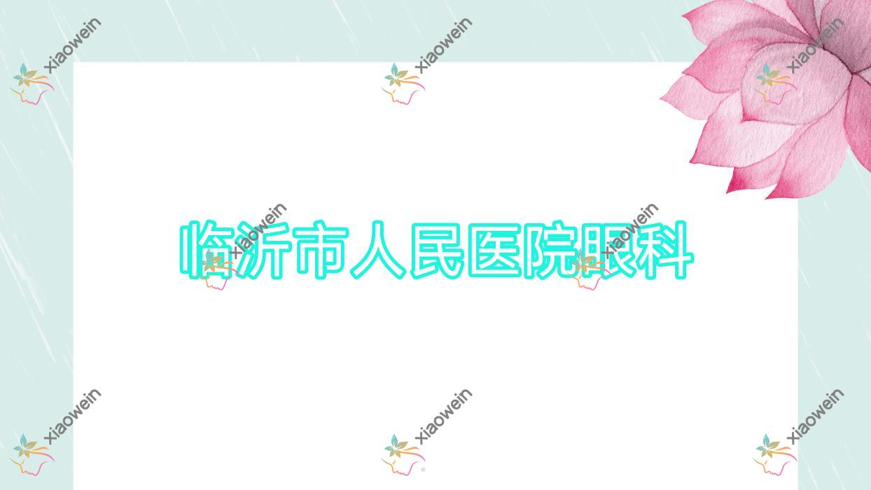 临沂市人民医院眼科2023价格表:近视人工晶体收费3.09w-3.55w元/PRL晶体植入1.8千元起